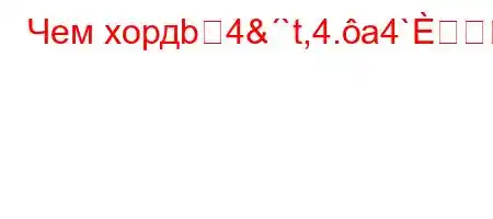 Чем хордb4&`t,4.a4`